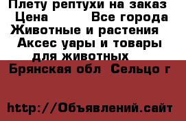 Плету рептухи на заказ › Цена ­ 450 - Все города Животные и растения » Аксесcуары и товары для животных   . Брянская обл.,Сельцо г.